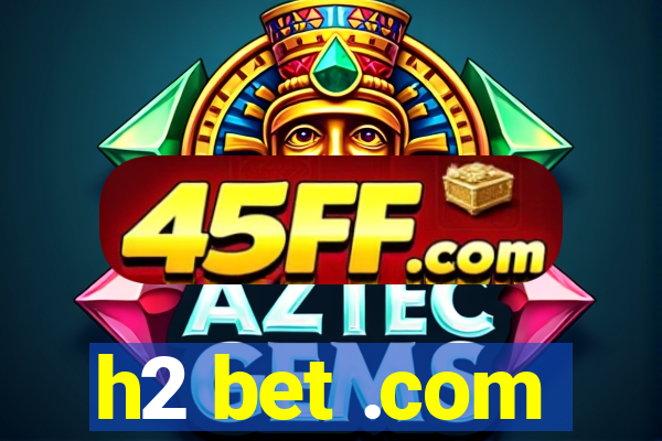 h2 bet .com